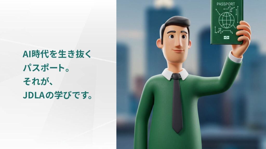 AI時代を生き抜く パスポート。 それが、 JDLAの学びです。