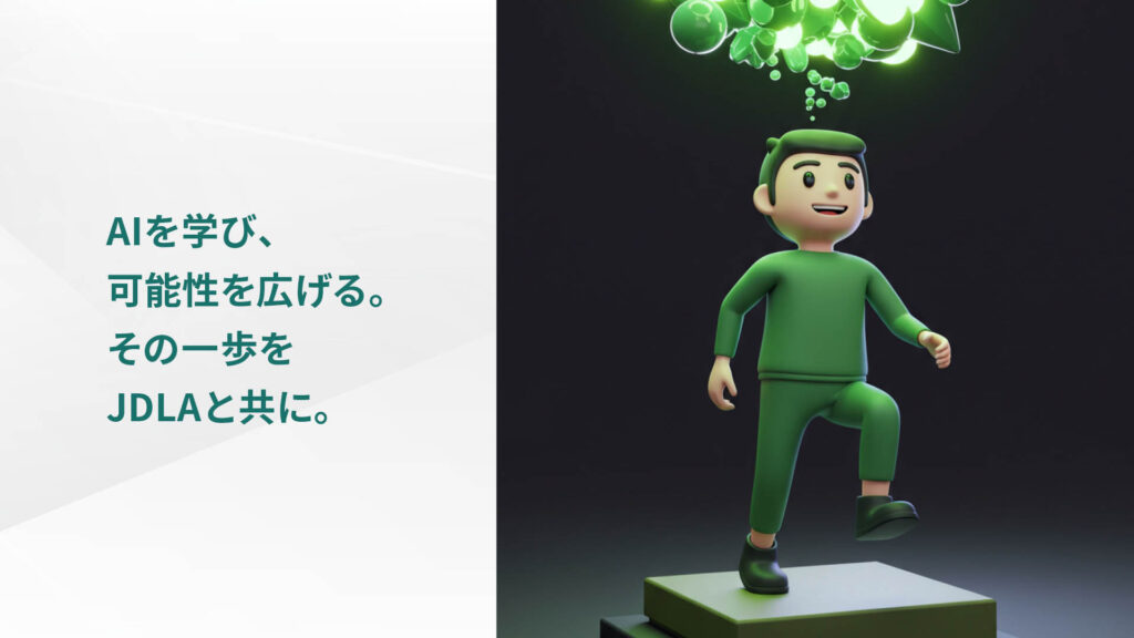 AIを学び、 可能性を広げる。 その一歩を JDLAと共に。