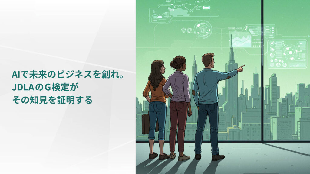 AIで未来のビジネスを創れ。 JDLAのG検定が その知見を証明する