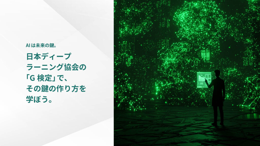 AIは未来の鍵。日本ディープ ラーニング協会の 「G検定」で、 その鍵の作り方を 学ぼう。