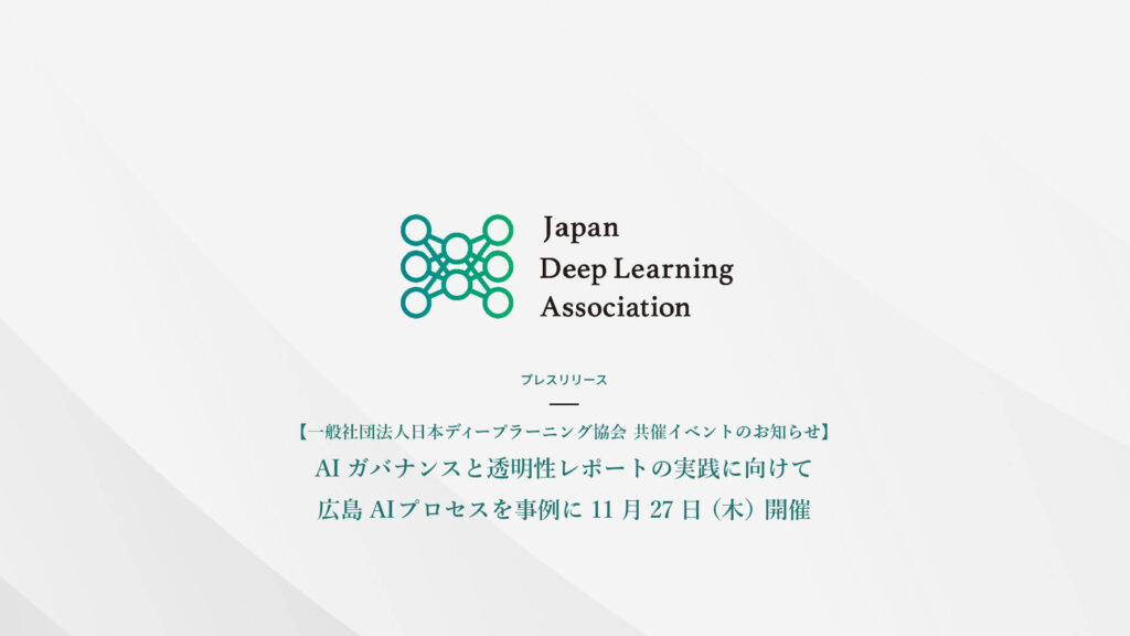 【一般社団法人日本ディープラーニング協会 共催イベントのお知らせ】 AIガバナンスと透明性レポートの実践に向けて―広島AIプロセスを事例に　11月27日（木）開催
