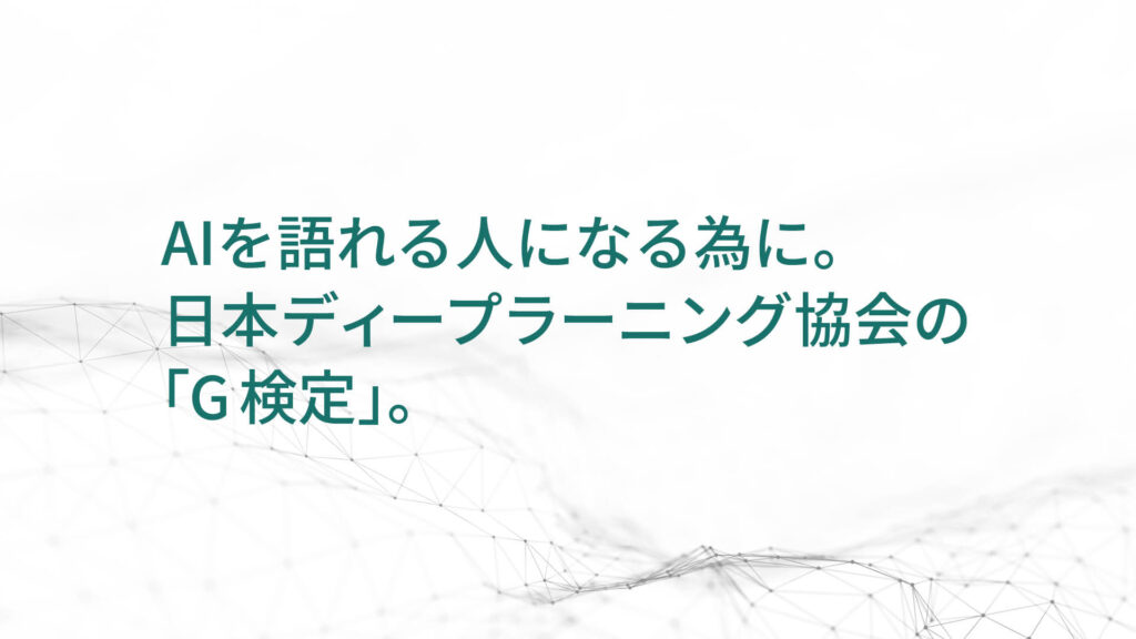 AIを語れる人になる為に。 日本ディープラーニング協会の「G検定」。