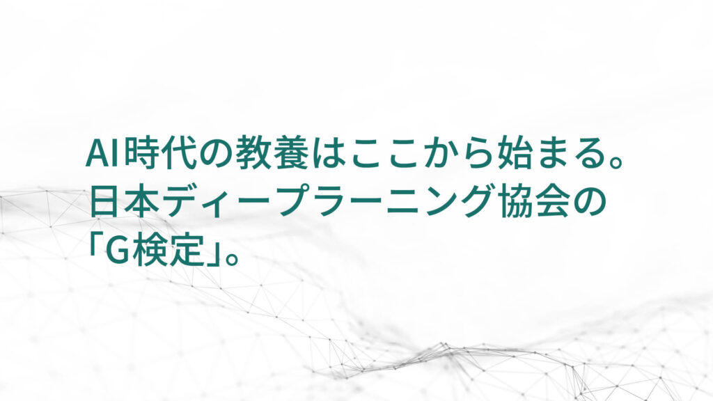 AI時代の教養はここから始まる。日本ディープラーニング協会の「G検定」。